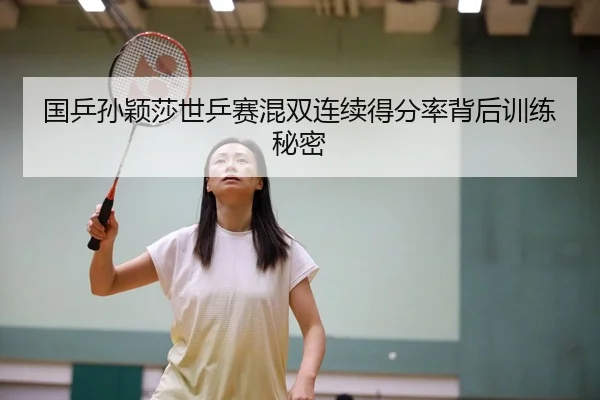 国乒孙颖莎世乒赛混双连续得分率背后训练秘密