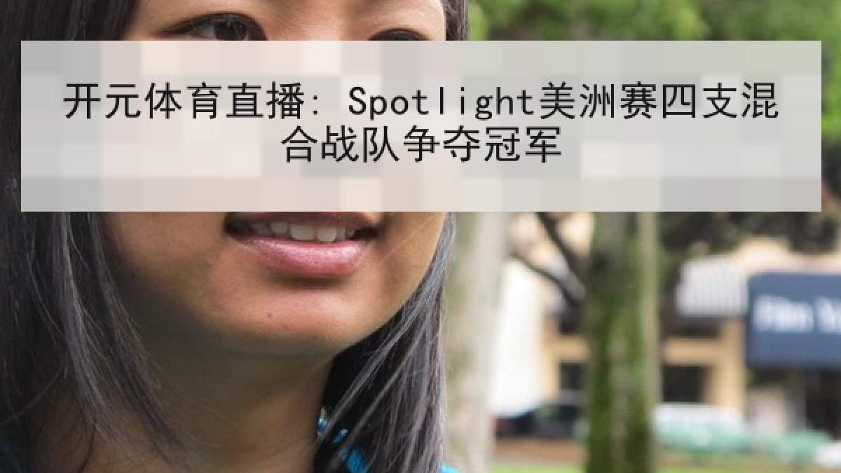 开元体育直播: Spotlight美洲赛四支混合战队争夺冠军