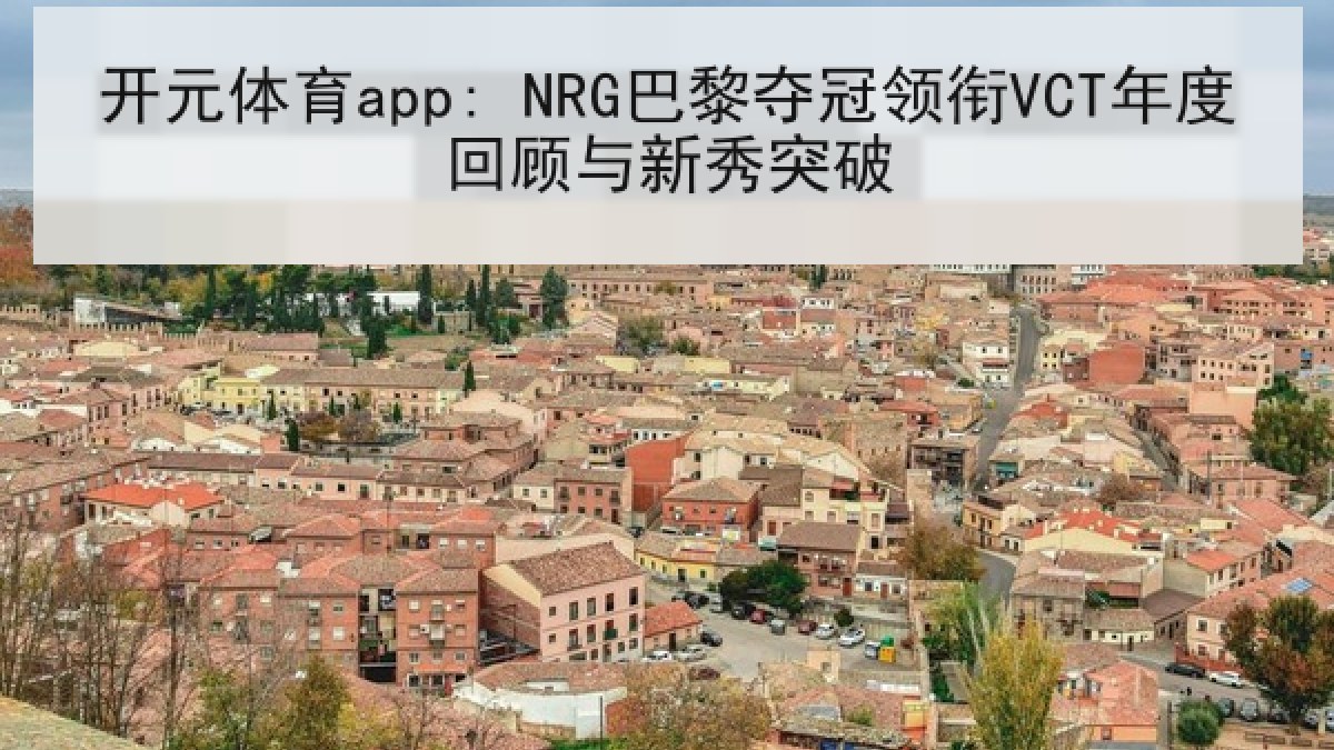 开元体育app: NRG巴黎夺冠领衔VCT年度回顾与新秀突破 开元体育app: NRG巴黎夺冠领衔VCT年度回顾与新秀突破