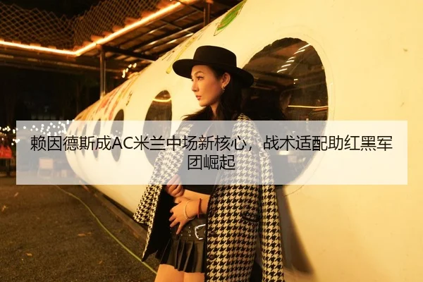 赖因德斯成AC米兰中场新核心，战术适配助红黑军团崛起