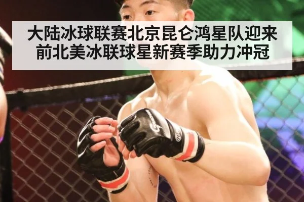 大陆冰球联赛北京昆仑鸿星队迎来前北美冰联球星新赛季助力冲冠