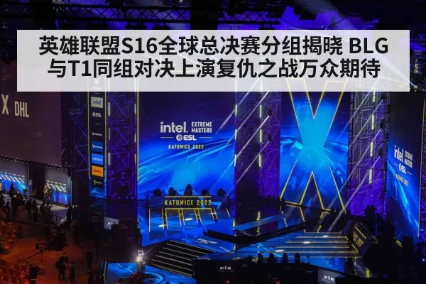 英雄联盟S16全球总决赛分组揭晓 BLG与T1同组对决上演复仇之战万众期待