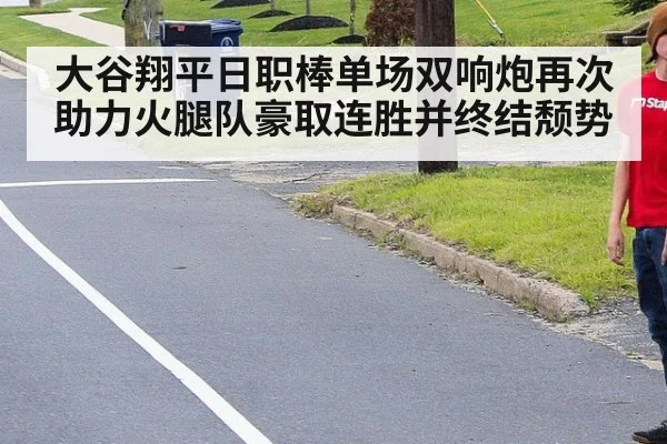 大谷翔平日职棒单场双响炮再次助力火腿队豪取连胜并终结颓势