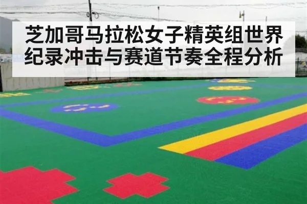 芝加哥马拉松女子精英组世界纪录冲击与赛道节奏全程分析